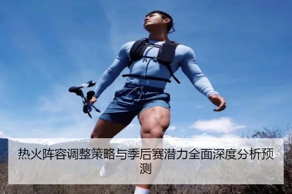 热火阵容调整策略与季后赛潜力全面深度分析预测 - 3377SPORTS